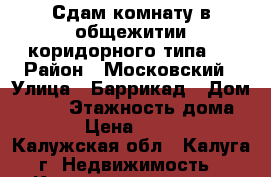 Сдам комнату в общежитии коридорного типа.  › Район ­ Московский › Улица ­ Баррикад › Дом ­ 126 › Этажность дома ­ 5 › Цена ­ 7 000 - Калужская обл., Калуга г. Недвижимость » Квартиры аренда   